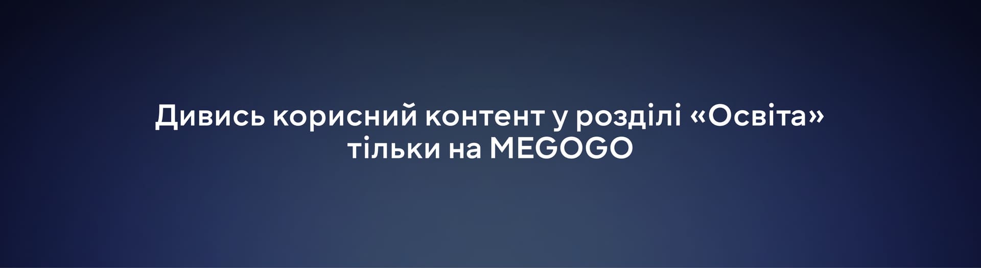 Дивись корисний контент у розділі «Освіта» тільки на MEGOGO